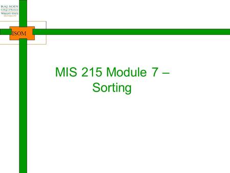 ISOM MIS 215 Module 7 – Sorting. ISOM Where are we? 2 Intro to Java, Course Java lang. basics Arrays Introduction NewbieProgrammersDevelopersProfessionalsDesigners.
