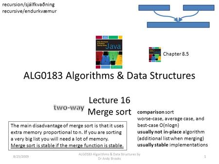 ALG0183 Algorithms & Data Structures Lecture 16 Merge sort 8/25/20091 ALG0183 Algorithms & Data Structures by Dr Andy Brooks comparison sort worse-case,