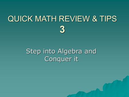 QUICK MATH REVIEW & TIPS 3 Step into Algebra and Conquer it.