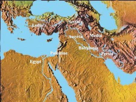 Egypt Assyria Babylonia Persia Lydia Media Scythia Palestine.