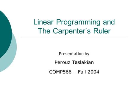 Linear Programming and The Carpenter’s Ruler Presentation by Perouz Taslakian COMP566 – Fall 2004.