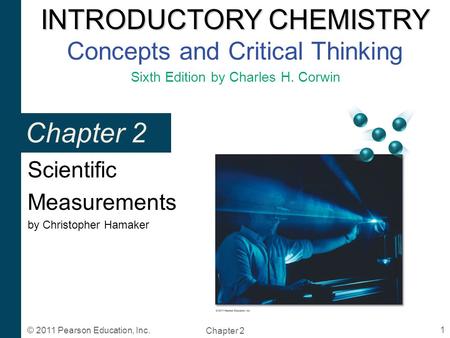 INTRODUCTORY CHEMISTRY INTRODUCTORY CHEMISTRY Concepts and Critical Thinking Sixth Edition by Charles H. Corwin Chapter 2 1 © 2011 Pearson Education, Inc.