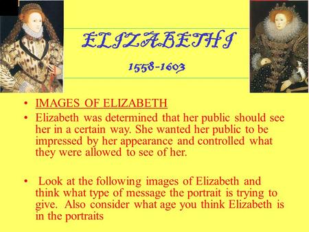 ELIZABETH I 1558-1603 IMAGES OF ELIZABETH Elizabeth was determined that her public should see her in a certain way. She wanted her public to be impressed.