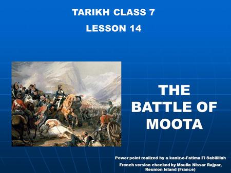 TARIKH CLASS 7 LESSON 14 THE BATTLE OF MOOTA Power point realized by a kaniz-e-Fatima Fi Sabilillah French version checked by Moulla Nissar Rajpar, Reunion.