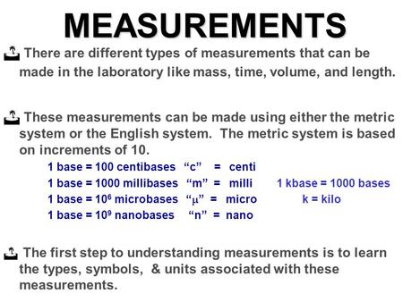 MEASUREMENTS There are different types of measurements that can be made in the laboratory like mass, time, volume, and length. These measurements can be.