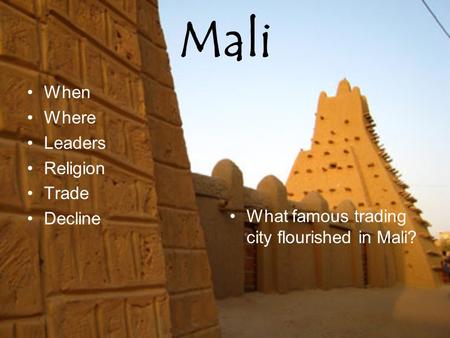 Mali When Where Leaders Religion Trade Decline What famous trading city flourished in Mali?