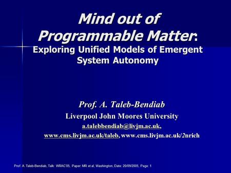 Prof. A. Taleb-Bendiab, Talk: WRAC’05, Paper: MR et al, Washington, Date: 20/09/2005, Page: 1 Mind out of Programmable Matter : Exploring Unified Models.