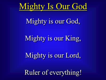 Mighty Is Our God Mighty is our God, Mighty is our King, Mighty is our Lord, Ruler of everything! Mighty is our God, Mighty is our King, Mighty is our.