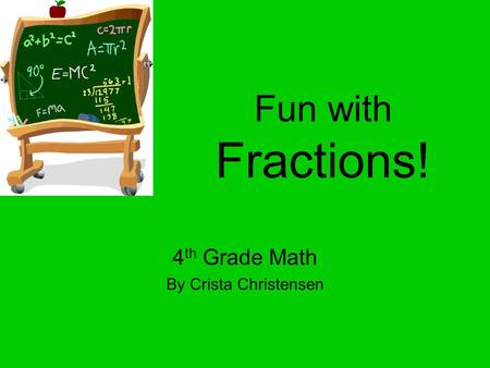 Fun with Fractions! 4 th Grade Math By Crista Christensen.