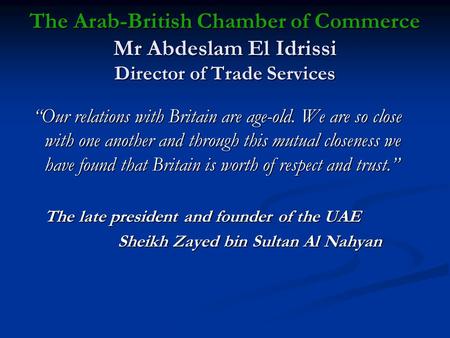The Arab-British Chamber of Commerce Mr Abdeslam El Idrissi Director of Trade Services “Our relations with Britain are age-old. We are so close with one.