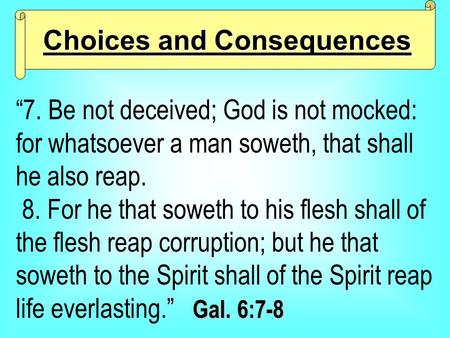 “7. Be not deceived; God is not mocked: for whatsoever a man soweth, that shall he also reap. Gal. 6:7-8 8. For he that soweth to his flesh shall of the.