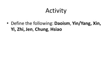 Activity Define the following: Daoism, Yin/Yang, Xin, Yi, Zhi, Jen, Chung, Hsiao.