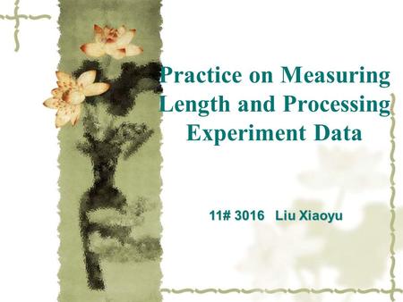 Practice on Measuring Length and Processing Experiment Data 11# 3016 Liu Xiaoyu.