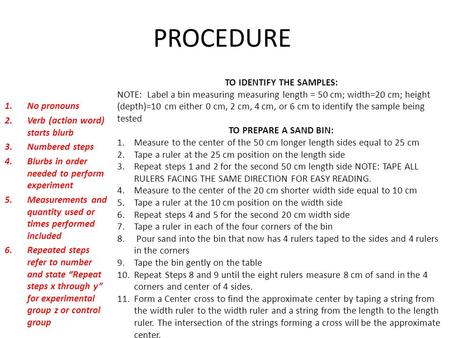 PROCEDURE 1.No pronouns 2.Verb (action word) starts blurb 3.Numbered steps 4.Blurbs in order needed to perform experiment 5.Measurements and quantity used.