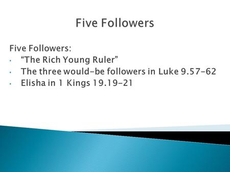 Five Followers: “The Rich Young Ruler” The three would-be followers in Luke 9.57-62 Elisha in 1 Kings 19.19-21.