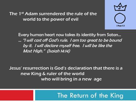 The Return of the King The 1 st Adam surrendered the rule of the world to the power of evil Every human heart now takes its identity from Satan… … “I will.
