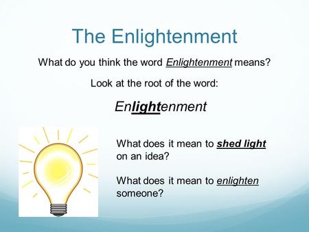 The Enlightenment What do you think the word Enlightenment means? Look at the root of the word: Enlightenment What does it mean to shed light on an idea?