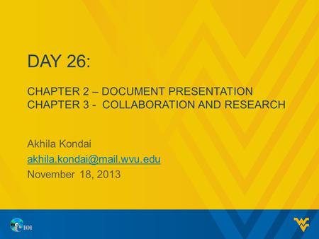 DAY 26: CHAPTER 2 – DOCUMENT PRESENTATION CHAPTER 3 - COLLABORATION AND RESEARCH Akhila Kondai November 18, 2013.