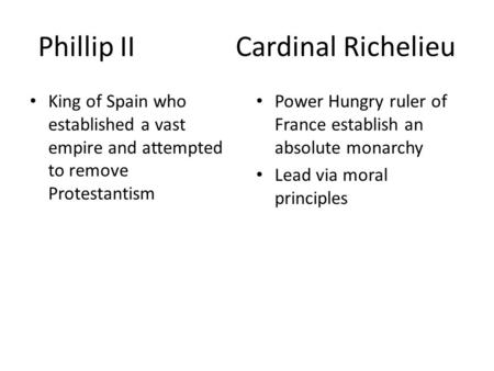 Phillip IICardinal Richelieu King of Spain who established a vast empire and attempted to remove Protestantism Power Hungry ruler of France establish an.