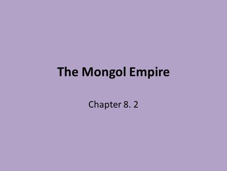 The Mongol Empire Chapter 8. 2. Ghengis Khan The Mongol Empire The Mongols came from present-day Mongolia. They were organized loosely into clans. Temujin.