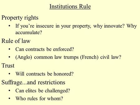 Institutions Rule Property rights If you’re insecure in your property, why innovate? Why accumulate? Rule of law Can contracts be enforced? (Anglo) common.