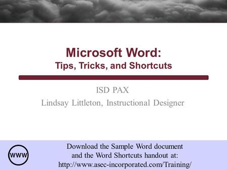 ISD PAX Lindsay Littleton, Instructional Designer Microsoft Word: Tips, Tricks, and Shortcuts Download the Sample Word document and the Word Shortcuts.