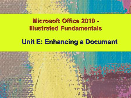 Microsoft Office 2010 - Illustrated Fundamentals Unit E: Enhancing a Document Unit E: Enhancing a Document.