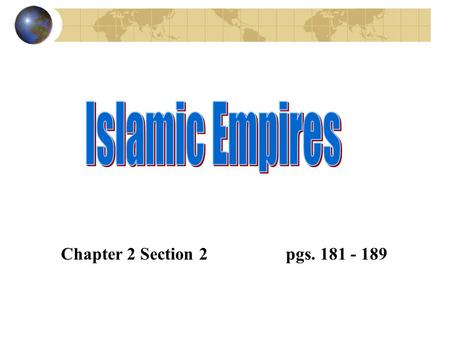 Islamic Empires Chapter 2 Section 2 		pgs. 181 - 189.