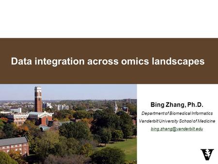 Data integration across omics landscapes Bing Zhang, Ph.D. Department of Biomedical Informatics Vanderbilt University School of Medicine