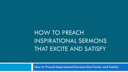 HOW TO PREACH INSPIRATIONAL SERMONS THAT EXCITE AND SATISFY How to Preach Inspirational Sermons that Excite and Satisfy.