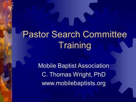 Pastor Search Committee Training Mobile Baptist Association C. Thomas Wright, PhD www.mobilebaptists.org.