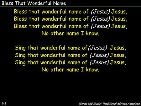 Bless That Wonderful Name Bless that wonderful name of (Jesus) Jesus, No other name I know. Sing that wonderful name of(Jesus) Jesus, No other name I know.