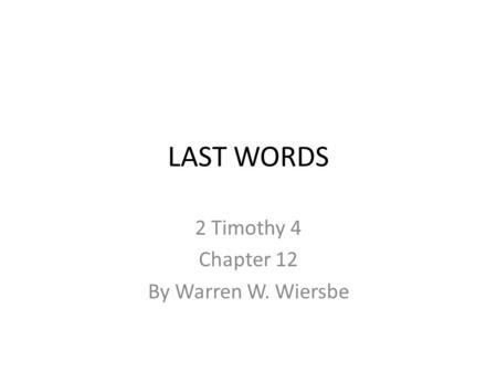 LAST WORDS 2 Timothy 4 Chapter 12 By Warren W. Wiersbe.