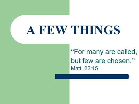 A FEW THINGS “ For many are called, but few are chosen. ” Matt. 22:15.