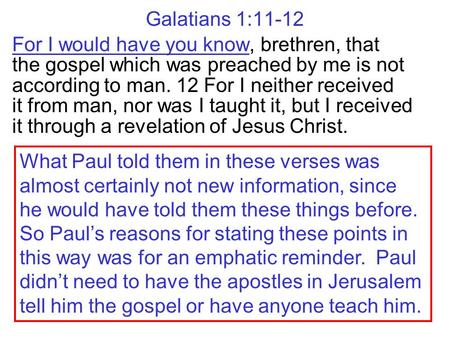 Galatians 1:11-12 For I would have you know, brethren, that the gospel which was preached by me is not according to man. 12 For I neither received it.
