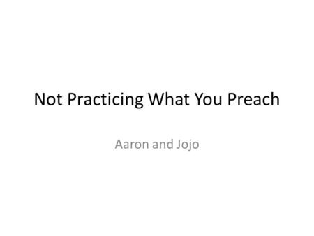 Not Practicing What You Preach Aaron and Jojo. Background Richard LaPiere – 1934 Studying how what people say they would do is different from how they.