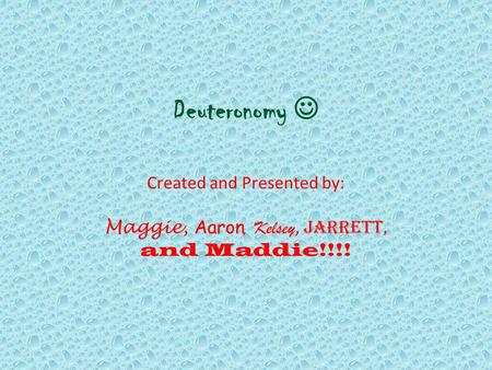 Deuteronomy Created and Presented by: Maggie, Aaron, Kelsey, Jarrett, and Maddie!!!!