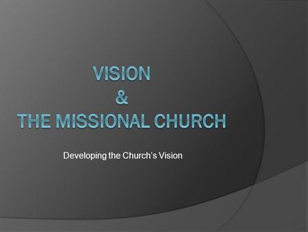 Developing the Church’s Vision. Questions to Ask to Develop Church Vision  Why does the church exist?  What are we to be as a church?  What are we.