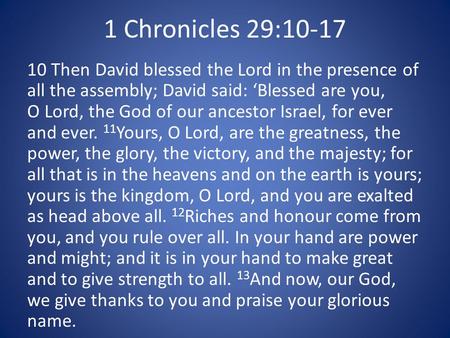 1 Chronicles 29:10-17 10 Then David blessed the Lord in the presence of all the assembly; David said: ‘Blessed are you, O Lord, the God of our ancestor.