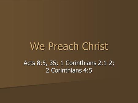 We Preach Christ Acts 8:5, 35; 1 Corinthians 2:1-2; 2 Corinthians 4:5.