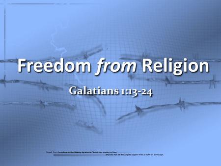 Freedom from Religion Galatians 1:13-24. For you have heard of my former manner of life in Judaism, how I used to persecute the church of God beyond measure.