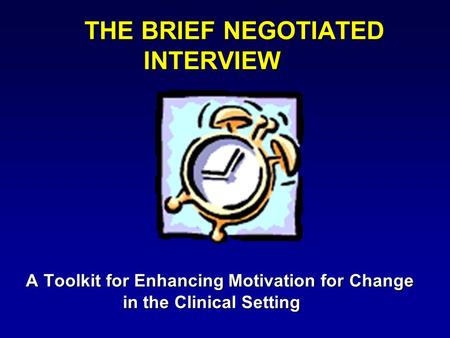 THE BRIEF NEGOTIATED INTERVIEW A Toolkit for Enhancing Motivation for Change in the Clinical Setting.