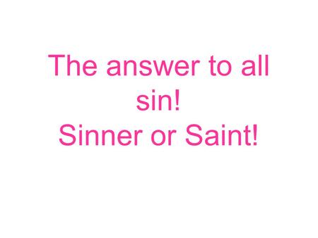 The answer to all sin! Sinner or Saint!. For God so loved the world, that he gave his only begotten Son, that whosoever believeth in him should not.