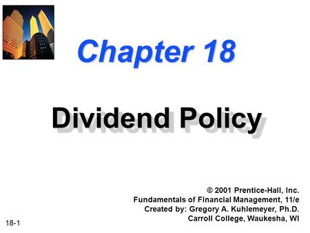 18-1 Chapter 18 Dividend Policy © 2001 Prentice-Hall, Inc. Fundamentals of Financial Management, 11/e Created by: Gregory A. Kuhlemeyer, Ph.D. Carroll.