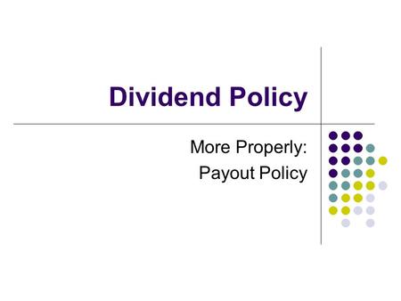 Dividend Policy More Properly: Payout Policy. Historical View Illustrated by the arguments of Gordon (1959) - more dividends = more value Follows from.