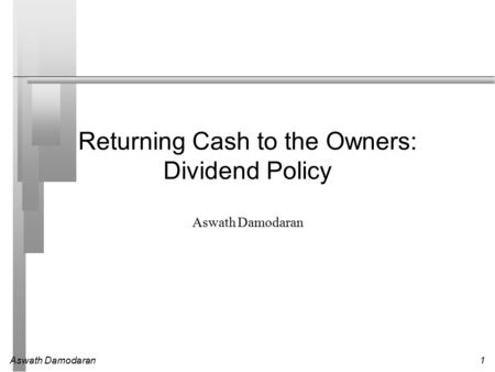 Aswath Damodaran1 Returning Cash to the Owners: Dividend Policy Aswath Damodaran.