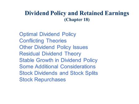 Dividend Policy and Retained Earnings (Chapter 18) Optimal Dividend Policy Conflicting Theories Other Dividend Policy Issues Residual Dividend Theory Stable.