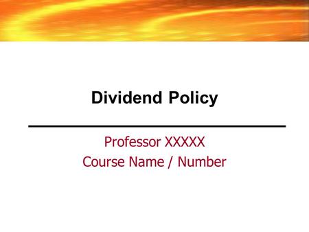 Dividend Policy Professor XXXXX Course Name / Number.