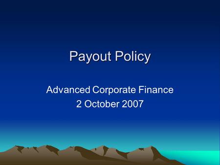 Payout Policy Advanced Corporate Finance 2 October 2007.