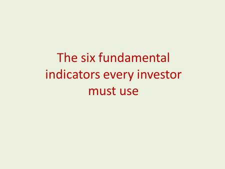 The six fundamental indicators every investor must use.